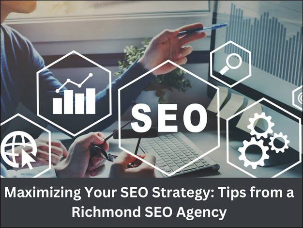 Maximizing Your SEO Strategy: Tips from a Richmond SEO Agency